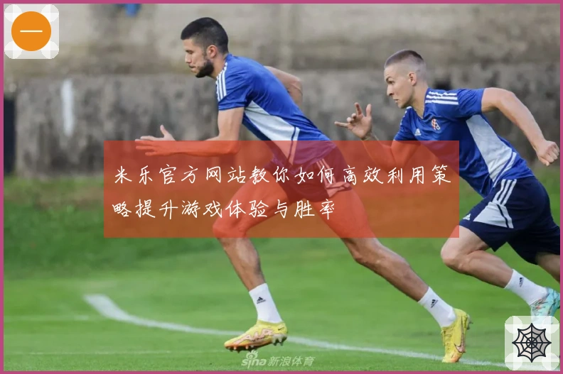 米乐官方网站教你如何高效利用策略提升游戏体验与胜率