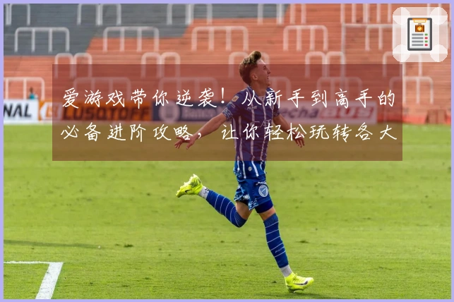 爱游戏带你逆袭！从新手到高手的必备进阶攻略，让你轻松玩转各大热门游戏